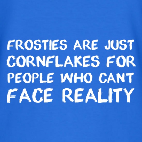 Frosties Are Just Cornflakes For People Who Can't Face Reality t shirt